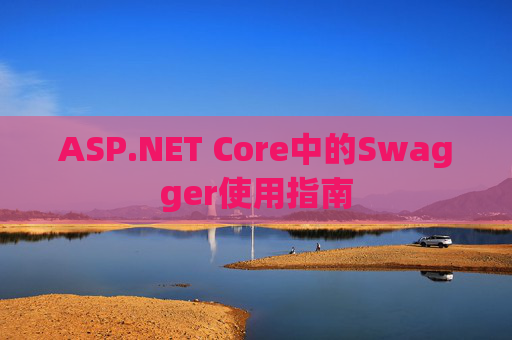 ASP.NET Core中的Swagger使用指南